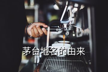 茅臺(tái)地名的由來