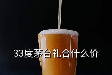 33度茅臺禮合什么價