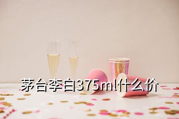 茅臺李白375ml什么價