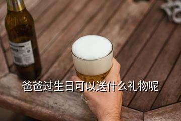 爸爸過生日可以送什么禮物呢