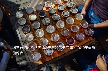 求茅臺(tái)酒的價(jià)格表 500元至2000元區(qū)間的 2010年最新價(jià)格表