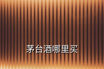 茅臺(tái)酒哪里買(mǎi)