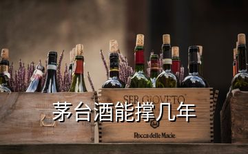 茅臺(tái)酒能撐幾年