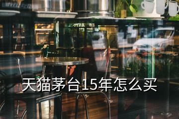 天貓茅臺(tái)15年怎么買