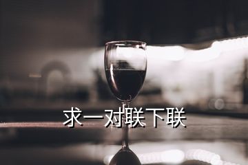 求一對(duì)聯(lián)下聯(lián)