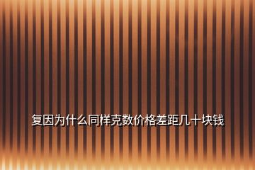 復(fù)因?yàn)槭裁赐瑯涌藬?shù)價(jià)格差距幾十塊錢(qián)