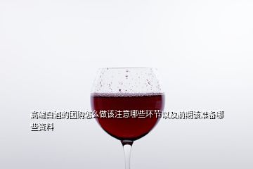 高端白酒的團購怎么做該注意哪些環(huán)節(jié)以及前期該準(zhǔn)備哪些資料