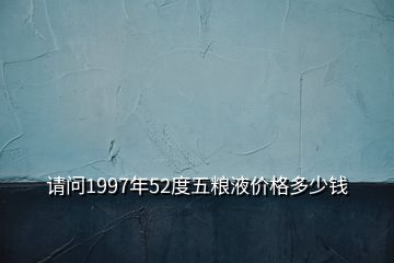 請問1997年52度五糧液價格多少錢