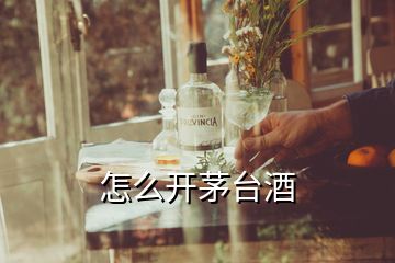 怎么開茅臺(tái)酒