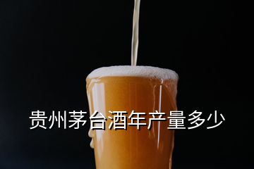 貴州茅臺(tái)酒年產(chǎn)量多少