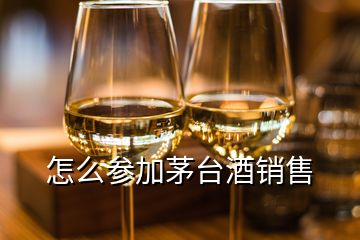 怎么參加茅臺酒銷售