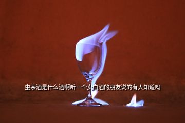 蟲茅酒是什么酒啊聽一個賣白酒的朋友說的有人知道嗎