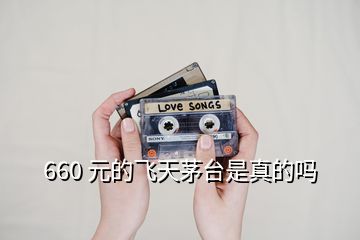 660 元的飛天茅臺是真的嗎