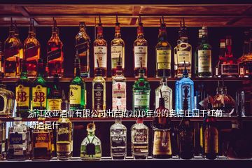 浙江歐亞酒業(yè)有限公司出產的2010年份的奧德莊園干紅葡萄酒是什