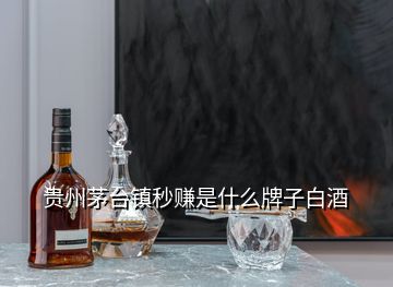 貴州茅臺(tái)鎮(zhèn)秒賺是什么牌子白酒