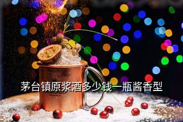 茅臺(tái)鎮(zhèn)原漿酒多少錢一瓶醬香型