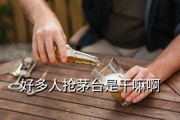 好多人搶茅臺是干嘛啊