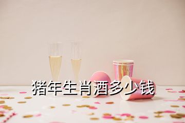 豬年生肖酒多少錢(qián)