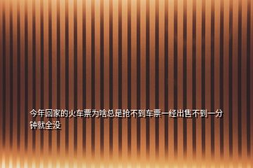 今年回家的火車票為啥總是搶不到車票一經(jīng)出售不到一分鐘就全沒