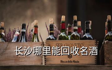 長沙哪里能回收名酒