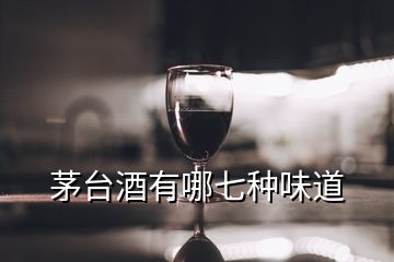 茅臺酒有哪七種味道