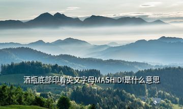 酒瓶底部印著英文字母MASHIDI是什么意思