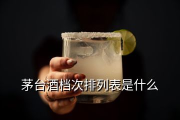 茅臺(tái)酒檔次排列表是什么