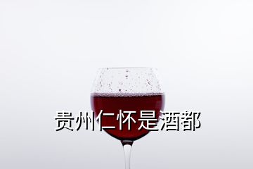 貴州仁懷是酒都