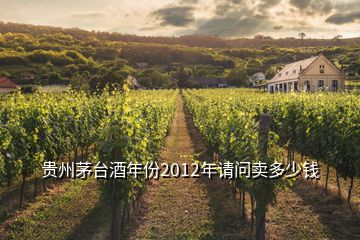 貴州茅臺酒年份2012年請問賣多少錢