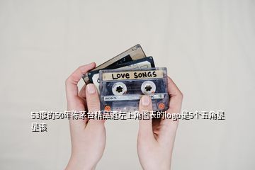 53度的50年陳茅臺精品酒左上角圖表的logo是5個五角星星該