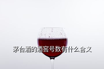 茅臺酒的酒窖號數(shù)有什么含義