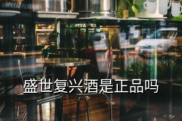 盛世復(fù)興酒是正品嗎