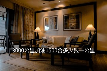 3000公里加油1500合多少錢一公里