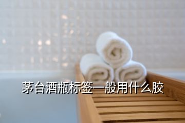 茅臺酒瓶標(biāo)簽一般用什么膠