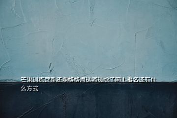 芒果訓練營新還珠格格海選演員除了網(wǎng)上報名還有什么方式