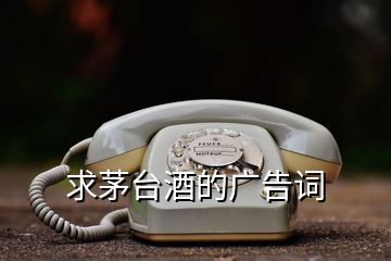 求茅臺酒的廣告詞