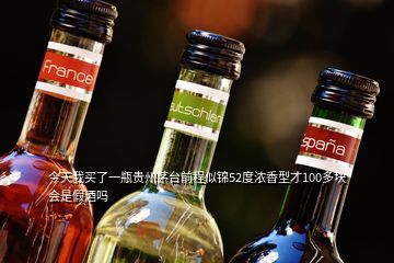 今天我買(mǎi)了一瓶貴州茅臺(tái)前程似錦52度濃香型才100多塊會(huì)是假酒嗎