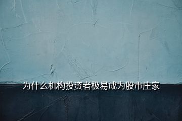 為什么機構(gòu)投資者極易成為股市莊家