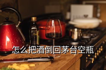 怎么把酒倒回茅臺空瓶