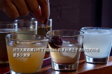 問下大家收藏10年了2瓶50ML的茅臺(tái)酒王子酒現(xiàn)在的價(jià)格是多少謝謝