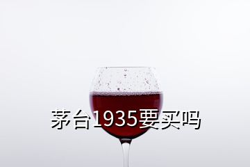 茅臺(tái)1935要買嗎