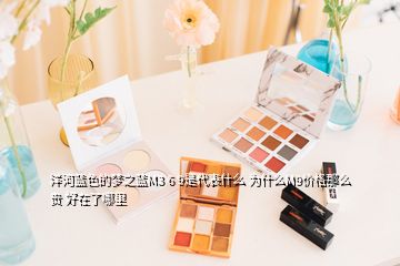 洋河藍(lán)色的夢之藍(lán)M3 6 9是代表什么 為什么M9價(jià)格那么貴 好在了哪里