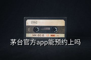 茅臺官方app能預(yù)約上嗎