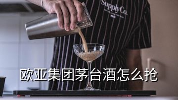 歐亞集團(tuán)茅臺(tái)酒怎么搶