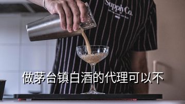 做茅臺(tái)鎮(zhèn)白酒的代理可以不