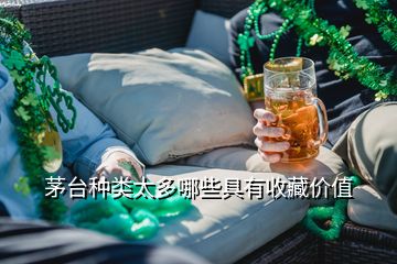 茅臺(tái)種類太多哪些具有收藏價(jià)值