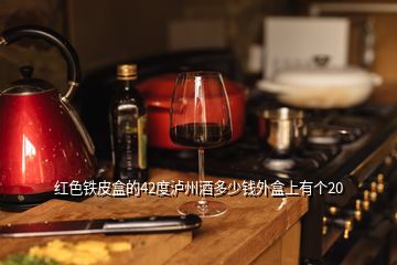 紅色鐵皮盒的42度瀘州酒多少錢外盒上有個20