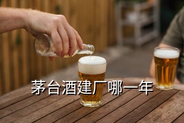 茅臺酒建廠哪一年