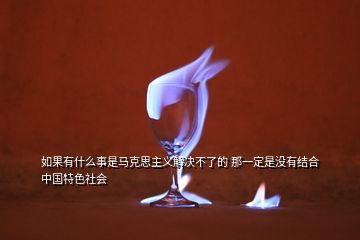 如果有什么事是馬克思主義解決不了的 那一定是沒有結(jié)合中國(guó)特色社會(huì)