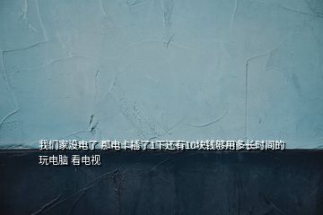 我們家沒電了 那電卡插了1下還有10塊錢夠用多長時間的玩電腦 看電視